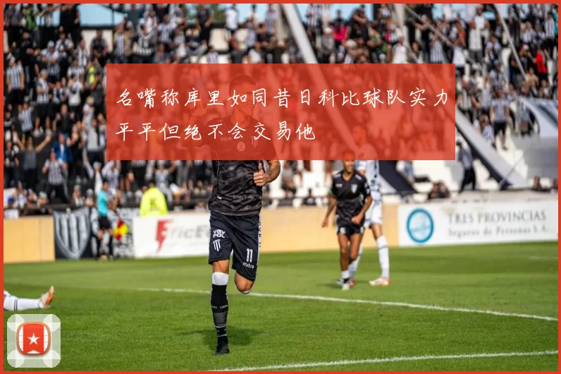 名嘴称库里如同昔日科比球队实力平平但绝不会交易他