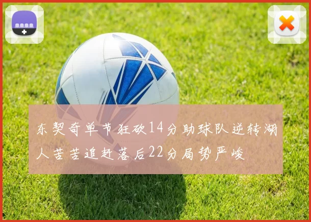 东契奇单节狂砍14分助球队逆转湖人苦苦追赶落后22分局势严峻