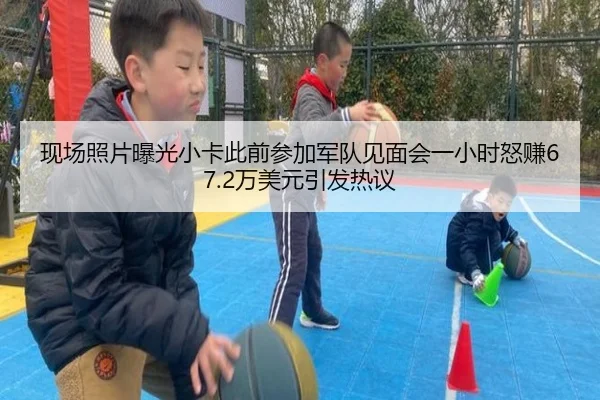 现场照片曝光小卡此前参加军队见面会一小时怒赚67.2万美元引发热议